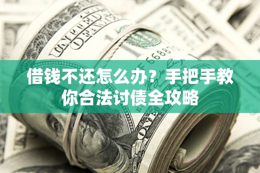 北京借钱不还怎么办？手把手教你合法讨债全攻略