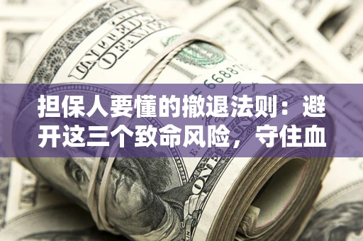 北京担保人要懂的撤退法则：避开这三个致命风险，守住血汗钱