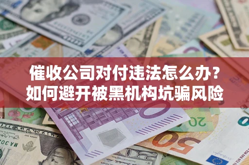 北京催收公司对付违法怎么办？如何避开被黑机构坑骗风险