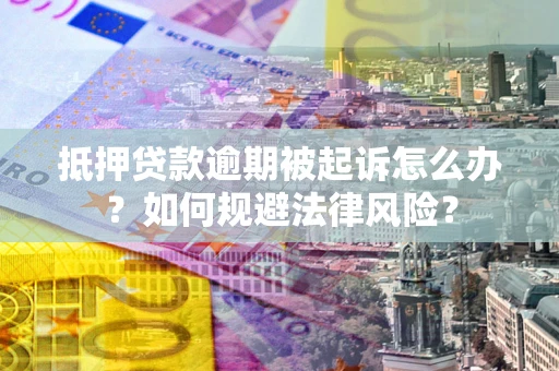 北京抵押贷款逾期被起诉怎么办？如何规避法律风险？