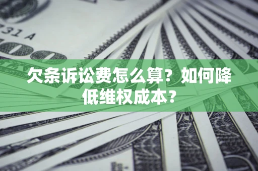 北京欠条诉讼费怎么算？如何降低维权成本？