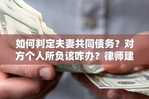 北京如何判定夫妻共同债务？对方个人所负该咋办？律师建议