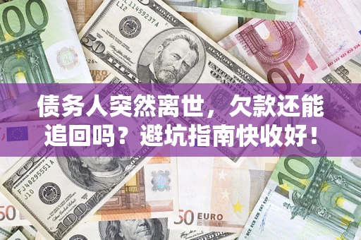 北京债务人突然离世，欠款还能追回吗？避坑指南快收好！