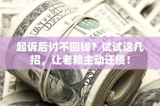 北京起诉后讨不回钱？试试这几招，让老赖主动还债！