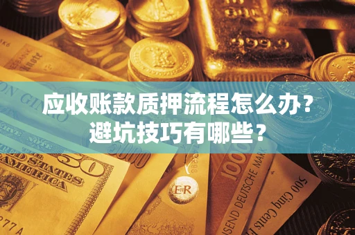 北京应收账款质押流程怎么办？避坑技巧有哪些？