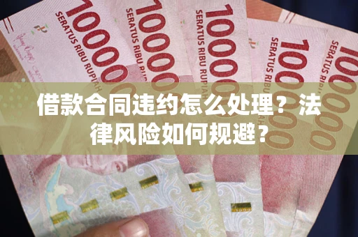 北京借款合同违约怎么处理？法律风险如何规避？