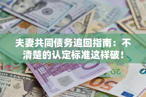 北京夫妻共同债务追回指南：不清楚的认定标准这样破！