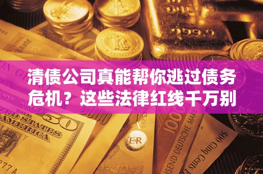 北京清债公司真能帮你逃过债务危机？这些法律红线千万别踩