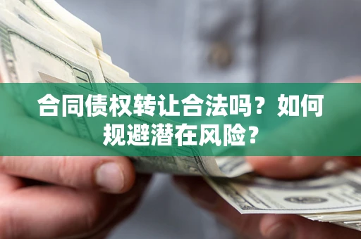 北京合同债权转让合法吗?如何规避潜在风险? 北京合同债权转让合法吗?如何规避潜在风险?