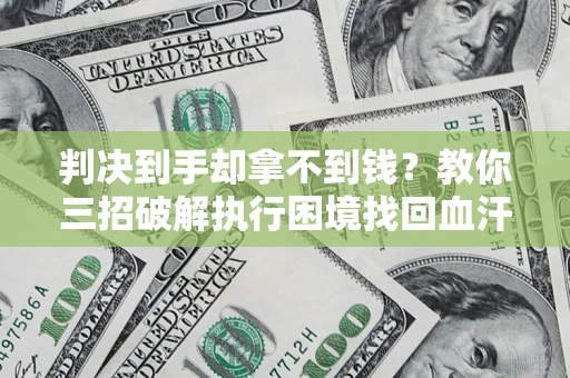 北京判决到手却拿不到钱？教你三招破解执行困境找回血汗钱