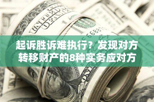 北京起诉胜诉难执行？发现对方转移财产的8种实务应对方案