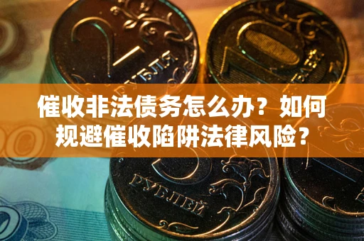 北京催收非法债务怎么办？如何规避催收陷阱法律风险？