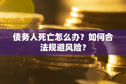 北京债务人死亡怎么办？如何合法规避风险？