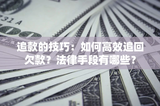 北京追款的技巧：如何高效追回欠款？法律手段有哪些？