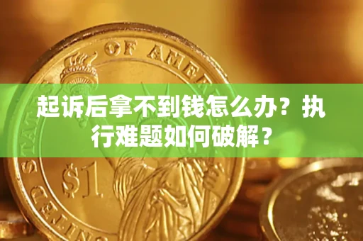 北京起诉后拿不到钱怎么办?执行难题如何破解? 北京起诉后拿不到钱怎么办?执行难题如何破解?