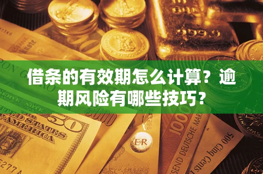 北京借条的有效期怎么计算？逾期风险有哪些技巧？