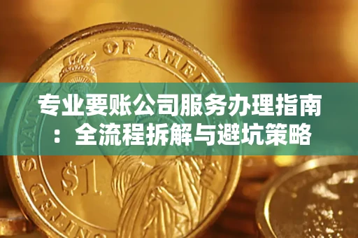 北京专业要账公司服务办理指南：全流程拆解与避坑策略