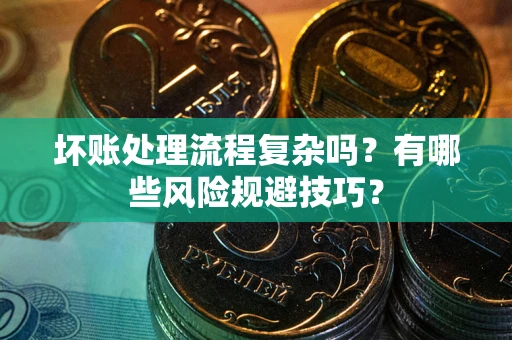 北京坏账处理流程复杂吗？有哪些风险规避技巧？