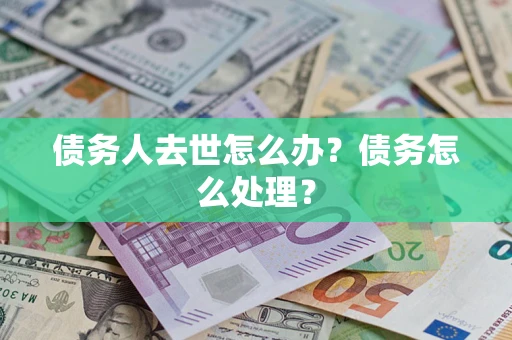 北京债务人去世怎么办？债务怎么处理？