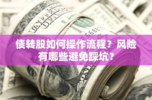 北京债转股如何操作流程?风险有哪些避免踩坑? 北京债转股如何操作流程?风险有哪些避免踩坑?