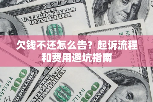 北京欠钱不还怎么告?起诉流程和费用避坑指南 北京欠钱不还怎么告?起诉流程和费用避坑指南