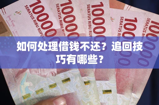 北京如何处理借钱不还？追回技巧有哪些？