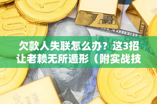 北京欠款人失联怎么办？这3招让老赖无所遁形（附实战技巧）