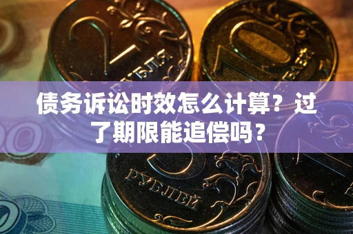 北京债务诉讼时效怎么计算？过了期限能追偿吗？