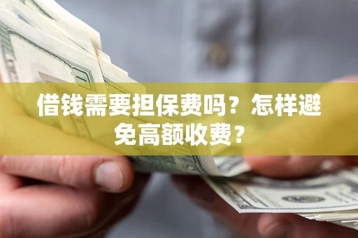 北京借钱需要担保费吗？怎样避免高额收费？