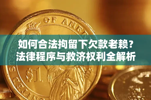 北京如何合法拘留下欠款老赖？法律程序与救济权利全解析