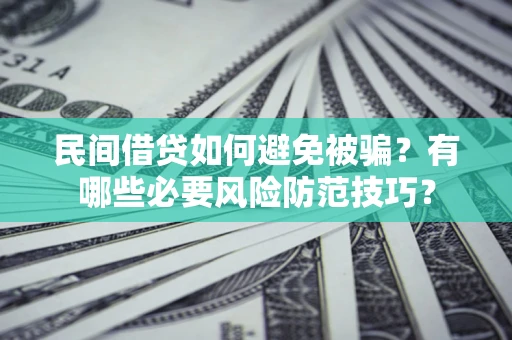 北京民间借贷如何避免被骗？有哪些必要风险防范技巧？