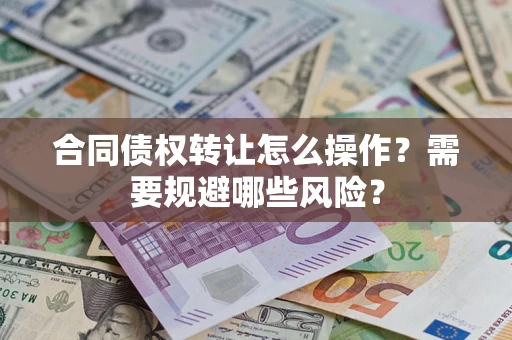 北京合同债权转让怎么操作？需要规避哪些风险？