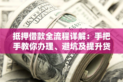 北京抵押借款全流程详解：手把手教你办理、避坑及提升贷款额度