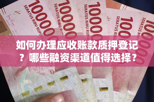 北京如何办理应收账款质押登记？哪些融资渠道值得选择？