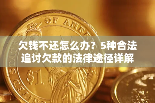 北京欠钱不还怎么办？5种合法追讨欠款的法律途径详解