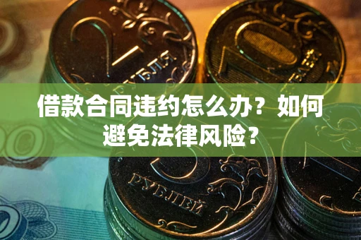北京借款合同违约怎么办？如何避免法律风险？