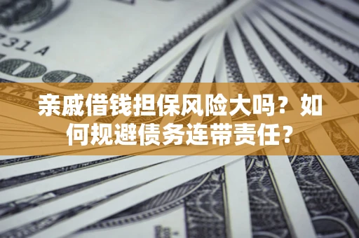 北京亲戚借钱担保风险大吗？如何规避债务连带责任？