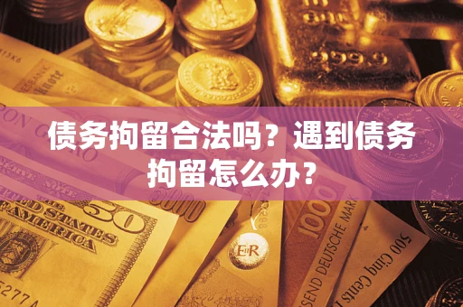 北京债务拘留合法吗？遇到债务拘留怎么办？