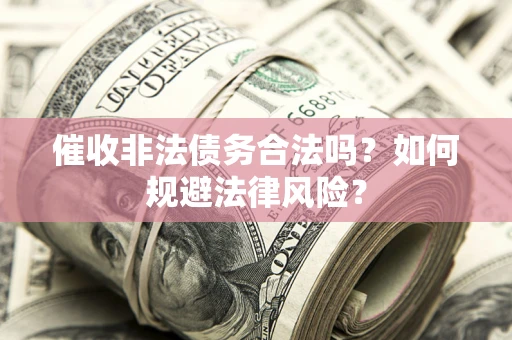 北京催收非法债务合法吗？如何规避法律风险？