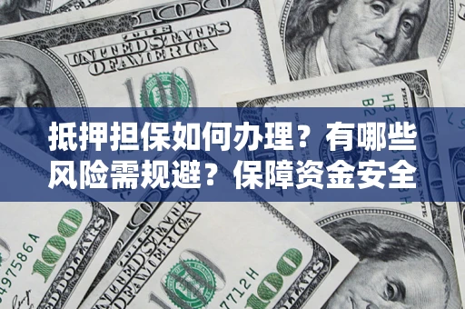 北京抵押担保如何办理？有哪些风险需规避？保障资金安全