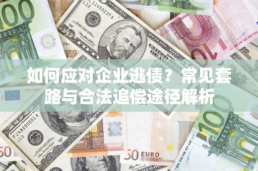 北京如何应对企业逃债？常见套路与合法追偿途径解析