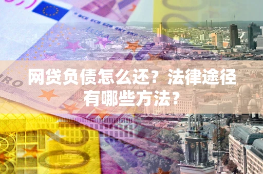 北京网贷负债怎么还？法律途径有哪些方法？