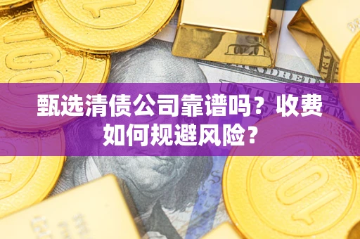 北京甄选清债公司靠谱吗？收费如何规避风险？