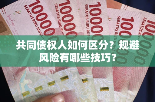 北京共同债权人如何区分？规避风险有哪些技巧？