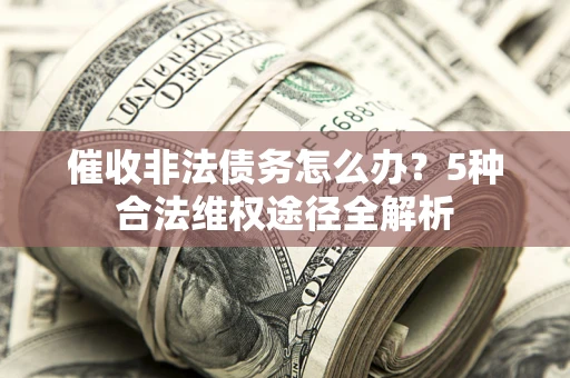 北京催收非法债务怎么办？5种合法维权途径全解析