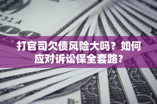 北京打官司欠债风险大吗？如何应对诉讼保全套路？