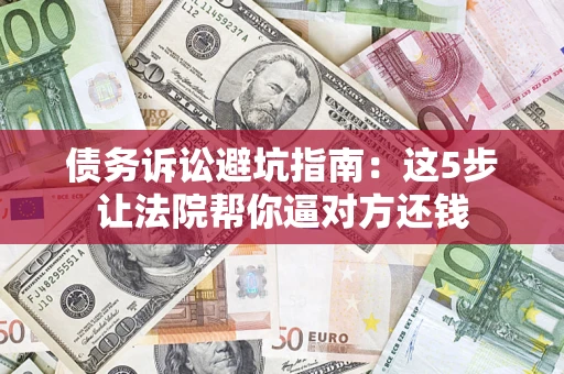 北京债务诉讼避坑指南：这5步让法院帮你逼对方还钱