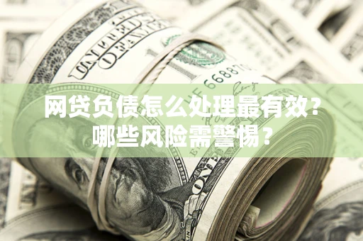 北京网贷负债怎么处理最有效？哪些风险需警惕？