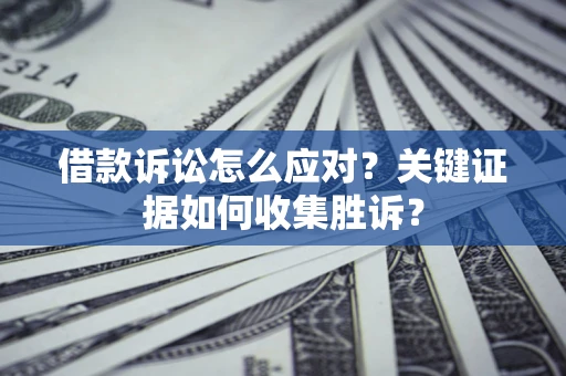北京借款诉讼怎么应对？关键证据如何收集胜诉？