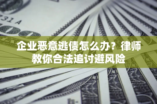 北京企业恶意逃债怎么办？律师教你合法追讨避风险